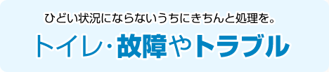 ひどい状況にならないうちにきちんと処理を。トイレ・故障やトラブル